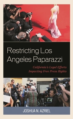 Restricting Los Angeles Paparazzi: California's Legal Efforts Impacting Free Press Rights by Azriel, Joshua N.
