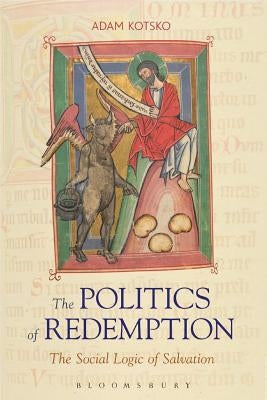 The Politics of Redemption: The Social Logic of Salvation by Kotsko, Adam