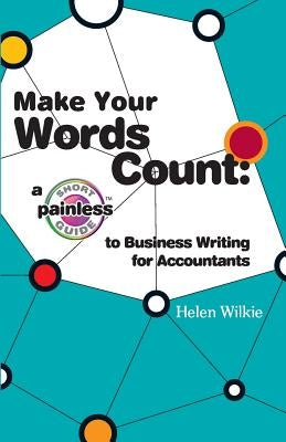 Make Your Words Count: a Short Painless Guide to Business Writing for Accountants by Wilkie, Helen