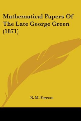 Mathematical Papers Of The Late George Green (1871) by Ferrers, N. M.