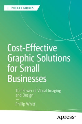 Cost-Effective Graphic Solutions for Small Businesses: The Power of Visual Imaging and Design by Whitt, Phillip