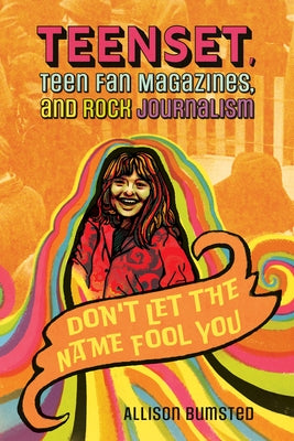 Teenset, Teen Fan Magazines, and Rock Journalism: Don't Let the Name Fool You by Bumsted, Allison