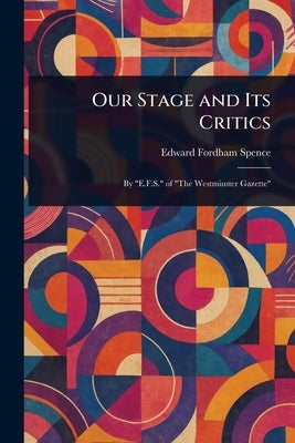 Our Stage and Its Critics by Spence, Edward Fordham