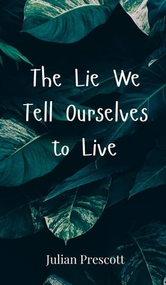 The Lie We Tell Ourselves to Live by Prescott, Julian