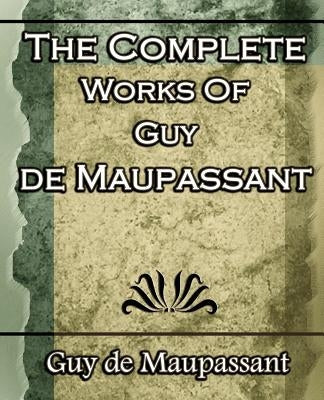 The Complete Works of Guy de Maupassant: Short Stories- 1917 by de Maupassant, Guy