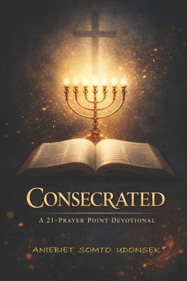 Consecrated: A 21-Prayer Point Devotional by Udonsek, Aniebiet S.