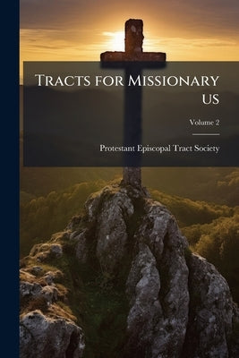 Tracts for Missionary us; Volume 2 by Protestant Episcopal Tract Society