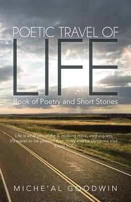 Poetic Travel of Life: Book of Poetry and Short Stories by Goodwin, Miche'al