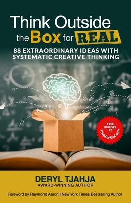 Think Outside the Box for Real: 88 Extraordinary Ideas with Systematic Creative Thinking by Tjahja, Deryl