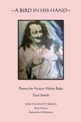A Bird in His Hand: Poems for Avatar Meher Baba by Smith, Paul