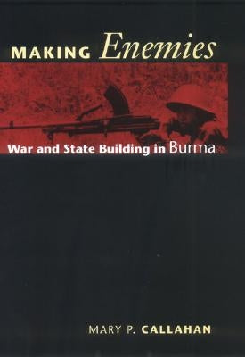 Making Enemies: War and State Building in Burma by Callahan, Mary P.