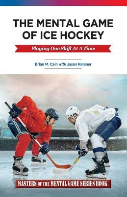 The Mental Game of Ice Hockey: Playing the Game One Shift at a Time by Kersner, Jason a.