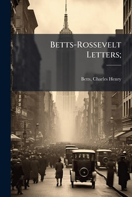 Betts-Rossevelt Letters; by Betts, Charles Henry 1863- [From Old Ca