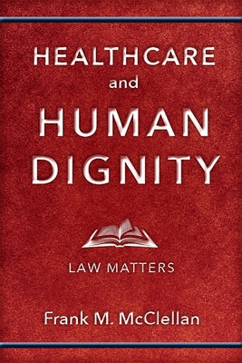 Healthcare and Human Dignity: Law Matters by McClellan, Frank M.
