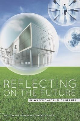 Reflecting on the Future of Academic and Public Libraries by Hernon, Peter