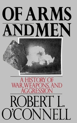 Of Arms and Men: A History of War, Weapons, and Aggression by O'Connell, Robert L.