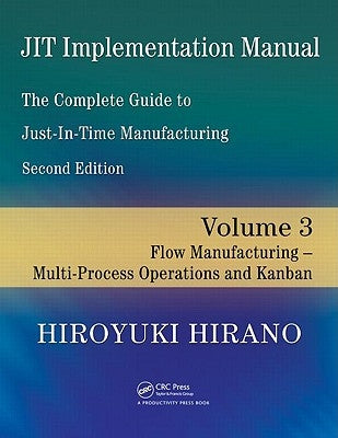 Jit Implementation Manual -- The Complete Guide to Just-In-Time Manufacturing: Volume 3 -- Flow Manufacturing -- Multi-Process Operations and Kanban by Hirano, Hiroyuki