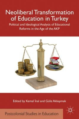 Neoliberal Transformation of Education in Turkey: Political and Ideological Analysis of Educational Reforms in the Age of the AKP by Inal, K.