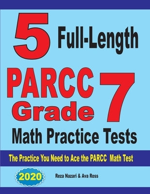 5 Full-Length PARCC Grade 7 Math Practice Tests: The Practice You Need to Ace the PARCC Math Test by Nazari, Reza