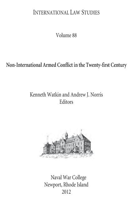 INTERNATIONAL LAW STUDIES Volume 88 Non-International Armed Conflict in the Twenty-first Century by College, U. S. Naval War