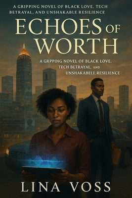 Echoes of Worth: A Gripping Novel of Black Love, Tech Betrayal, and the Fight for Self-Worth in a World That Doubts You by Voss, Lina