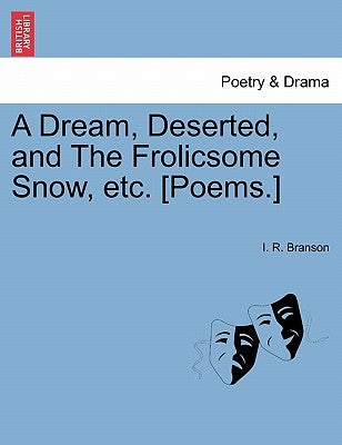 A Dream, Deserted, and the Frolicsome Snow, Etc. [poems.] by Branson, I. R.