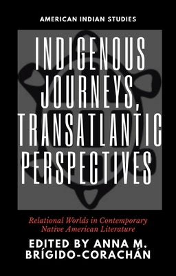 Indigenous Journeys, Transatlantic Perspectives: Relational Worlds in Contemporary Native American Literature by Brígido-Corachán, Anna M.