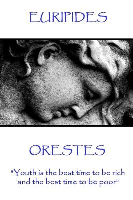 Euripides - Orestes: "Youth is the best time to be rich, and the best time to be poor" by Euripides