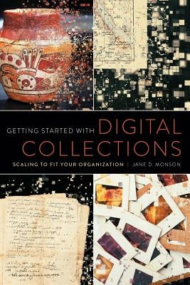 Getting Started with Digital Collections: Scaling to Fit Your Organization by Monson, Jane D.