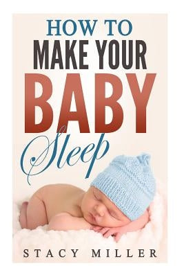How To Make Your Baby Sleep by Miller, Stacy