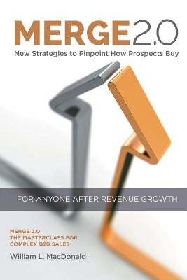 Merge 2.0: New Strategies to Pinpoint How Prospects Buy by MacDonald, William