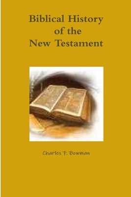 Biblical History of the New Testament by Bowman, Charles