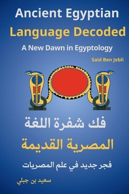 Ancient Egyptian Language Decoded: A New Dawn in Egyptology by Benjebli, Said