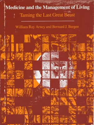 Medicine and the Management of Living: Taming the Last Great Beast by Arney, William Ray