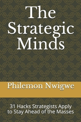 The Strategic Minds: 31 Hacks Strategists Apply to Stay Ahead of the Masses by Nwigwe, Philemon