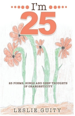 I'm 25: 25 Poems, Songs, and Deep Thoughts of Orangesticity by Guity, Leslie