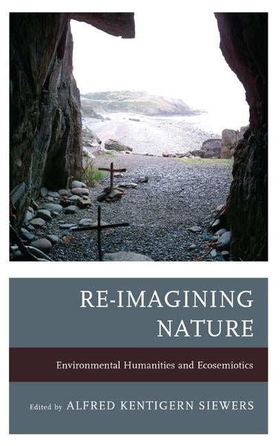 Re-Imagining Nature: Environmental Humanities and Ecosemiotics by Carey, John