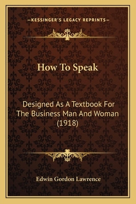 How To Speak: Designed As A Textbook For The Business Man And Woman (1918) by Lawrence, Edwin Gordon