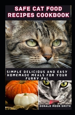 Safe Cat Food Recipes Cookbook: Simple delicious and Easy Homemade meals for your kitty by Smith, Donald Moon