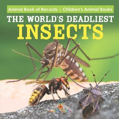 The World's Deadliest Insects - Animal Book of Records Children's Animal Books by Baby Professor