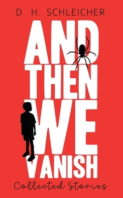 And Then We Vanish: Collected Stories by Schleicher, D. H.