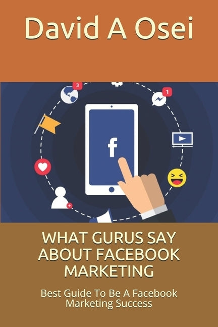 What Gurus Say about Facebook Marketing: Best Guide To Be A Facebook Marketing Success by Osei, David a.