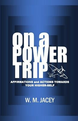On A Power Trip: Affirmations and Actions Towards Your Higher Self by Jacey, W. M.