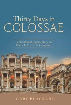 Thirty Days in Colossae: A Devotional Commentary on Paul's Letter to the Colossians by Blackard, Gary