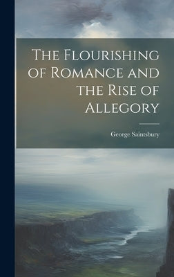 The Flourishing of Romance and the Rise of Allegory by Saintsbury, George