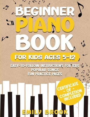 Beginner Piano Book for Kids Ages 5-12: Easy-to-Follow Instructions for Kids, Popular Songs, and Fun Practice Pages by Brooks, Emily