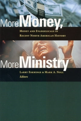 More Money, More Ministry: Money and Evangelicals in Recent North American History by Eskridge, Larry