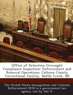 Office of Detention Oversight Compliance Inspection: Enforcement and Removal Operations: Calhoun County Correctional Facility, Battle Creek, Mi by The United States Immigration and Custom