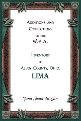 Additions and Corrections to the W.P.A. Inventory of Allen County, Ohio: Lima by Broglin, Jana
