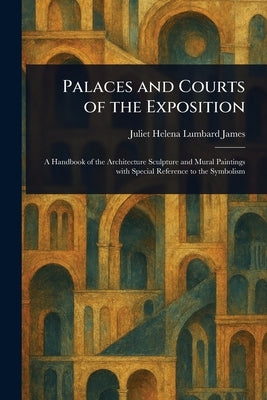 Palaces and Courts of the Exposition by James, Juliet Helena Lumbard